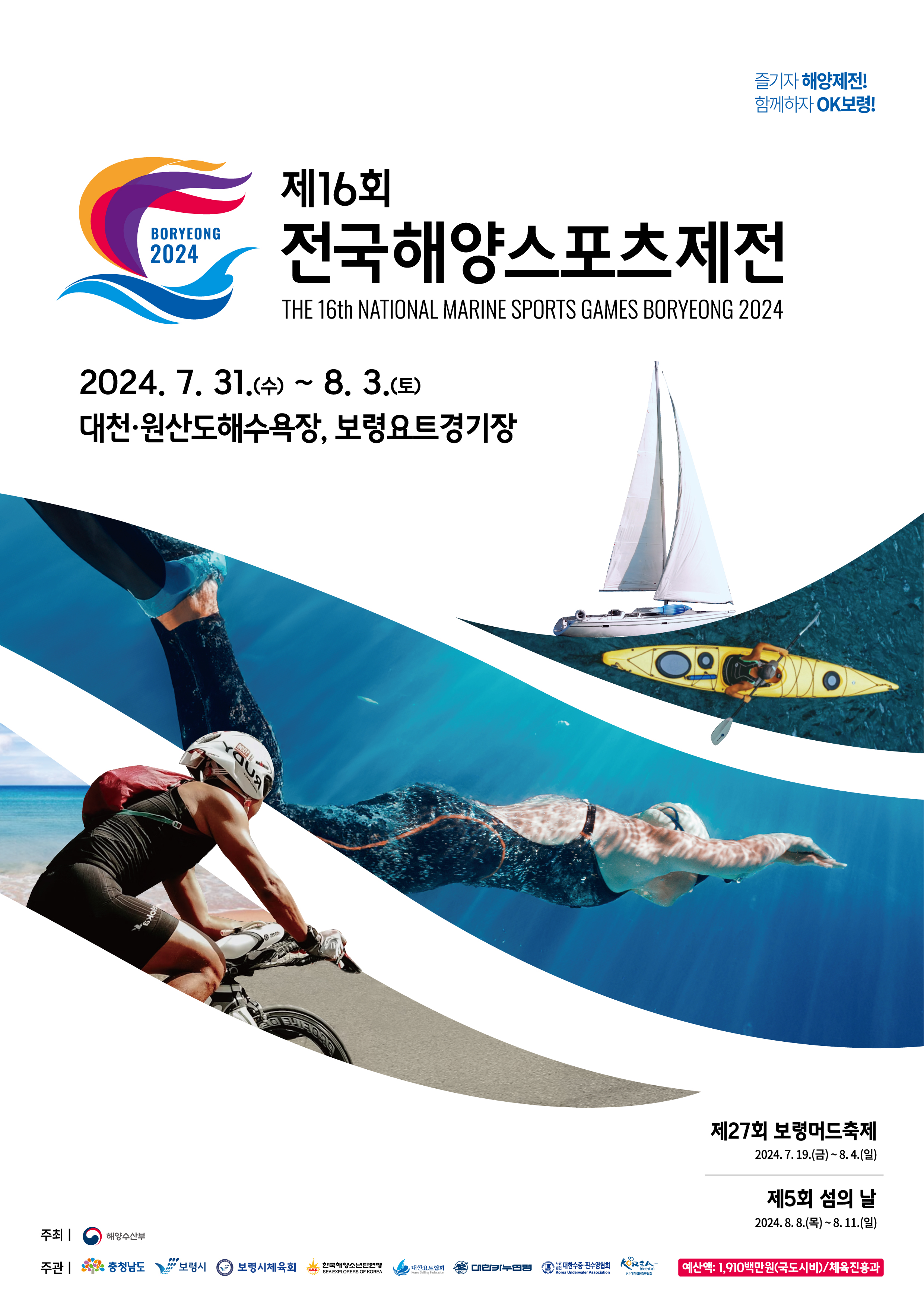 제16회 전국해양스포츠제전 THE 16th NATIONAL MARINE SPORTS GAMES BORYEONG 2024 2024. 7. 31.(수) ~ 8.3.(토) 대천ㆍ원산도해수욕장, 보령요트경기장 제27회 보령머드축제 2024.7.19.(금) ~ 8.4.(일) 제5회 섬의 날 2024.8.8.(목) ~ 8. 11.(일)